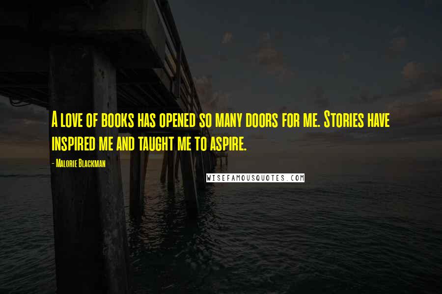 Malorie Blackman Quotes: A love of books has opened so many doors for me. Stories have inspired me and taught me to aspire.
