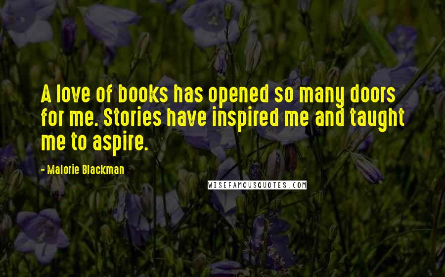 Malorie Blackman Quotes: A love of books has opened so many doors for me. Stories have inspired me and taught me to aspire.