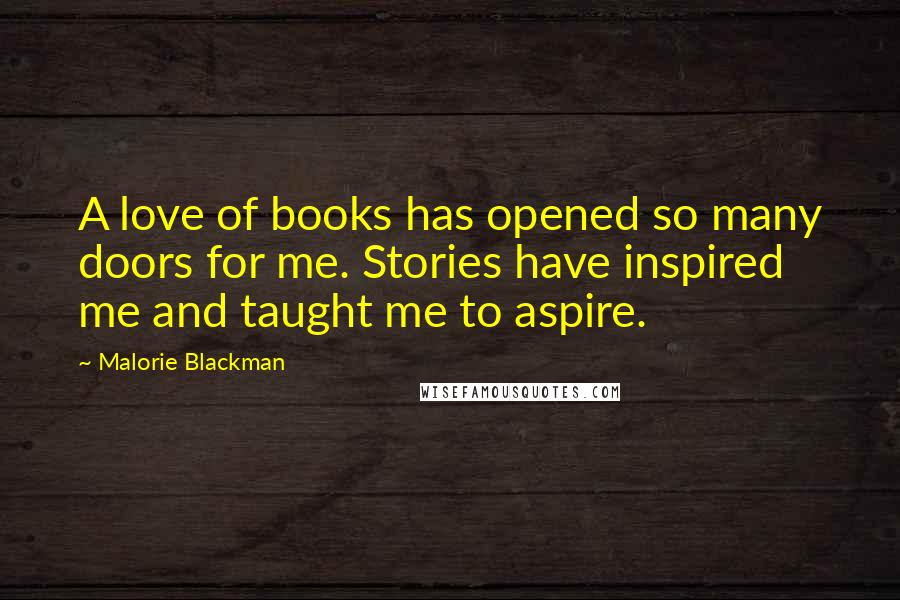 Malorie Blackman Quotes: A love of books has opened so many doors for me. Stories have inspired me and taught me to aspire.