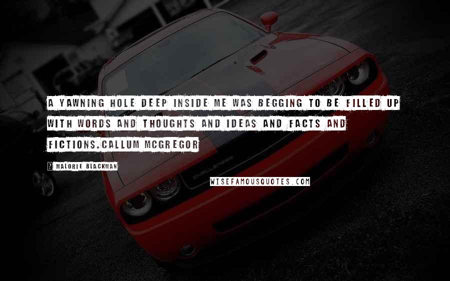 Malorie Blackman Quotes: A yawning hole deep inside me was begging to be filled up with words and thoughts and ideas and facts and fictions.Callum McGregor