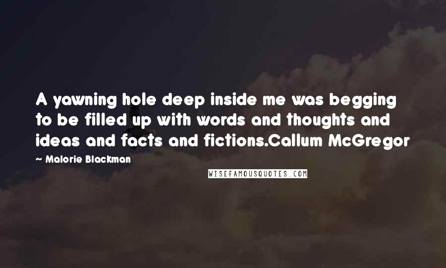 Malorie Blackman Quotes: A yawning hole deep inside me was begging to be filled up with words and thoughts and ideas and facts and fictions.Callum McGregor