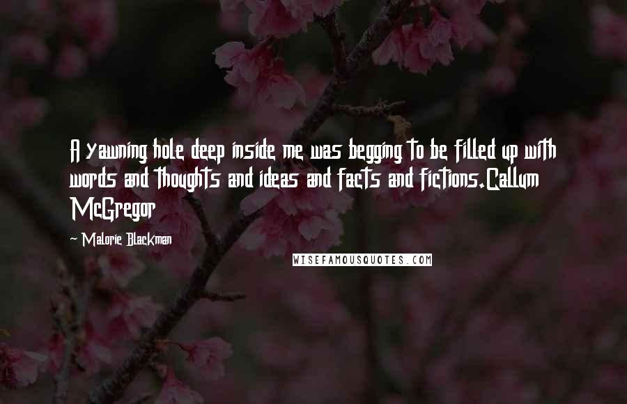 Malorie Blackman Quotes: A yawning hole deep inside me was begging to be filled up with words and thoughts and ideas and facts and fictions.Callum McGregor