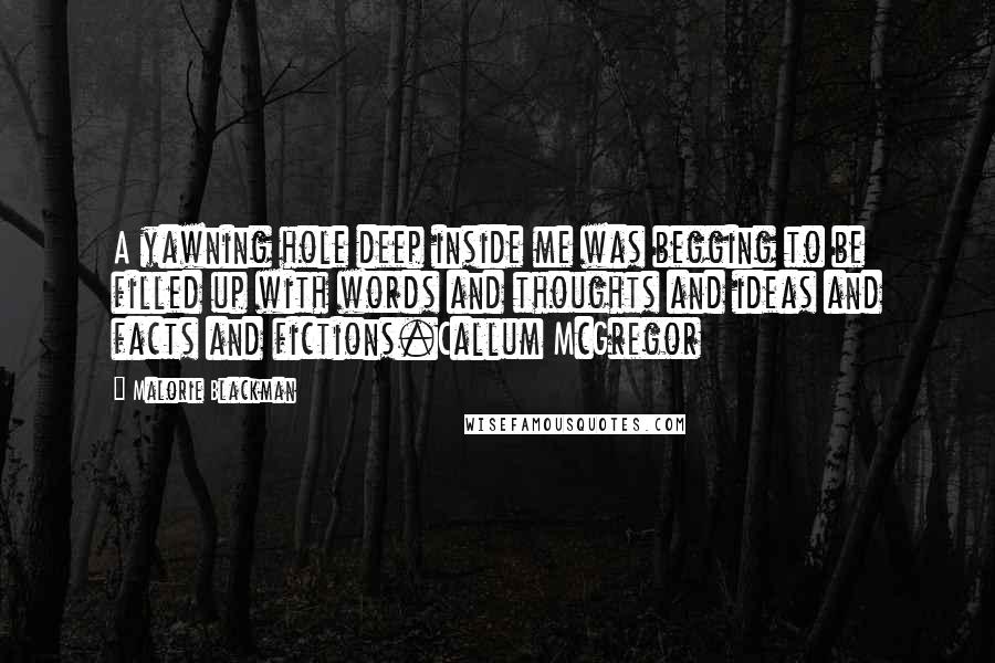 Malorie Blackman Quotes: A yawning hole deep inside me was begging to be filled up with words and thoughts and ideas and facts and fictions.Callum McGregor