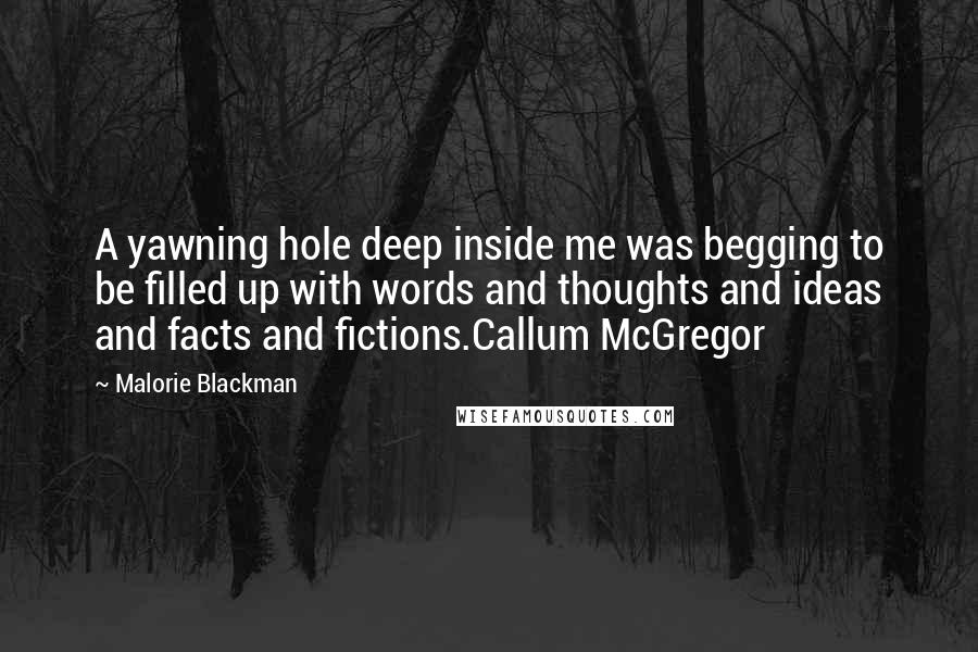 Malorie Blackman Quotes: A yawning hole deep inside me was begging to be filled up with words and thoughts and ideas and facts and fictions.Callum McGregor