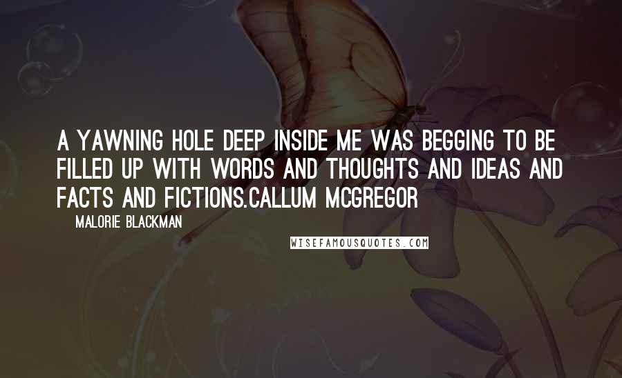 Malorie Blackman Quotes: A yawning hole deep inside me was begging to be filled up with words and thoughts and ideas and facts and fictions.Callum McGregor