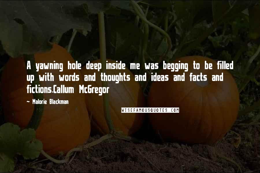 Malorie Blackman Quotes: A yawning hole deep inside me was begging to be filled up with words and thoughts and ideas and facts and fictions.Callum McGregor