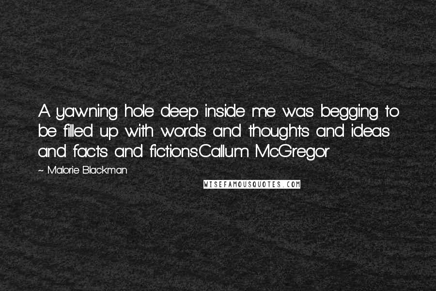 Malorie Blackman Quotes: A yawning hole deep inside me was begging to be filled up with words and thoughts and ideas and facts and fictions.Callum McGregor