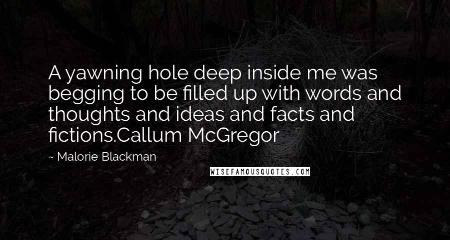 Malorie Blackman Quotes: A yawning hole deep inside me was begging to be filled up with words and thoughts and ideas and facts and fictions.Callum McGregor