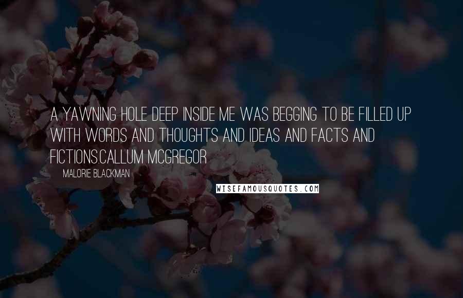 Malorie Blackman Quotes: A yawning hole deep inside me was begging to be filled up with words and thoughts and ideas and facts and fictions.Callum McGregor