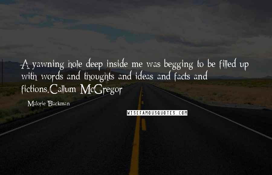 Malorie Blackman Quotes: A yawning hole deep inside me was begging to be filled up with words and thoughts and ideas and facts and fictions.Callum McGregor