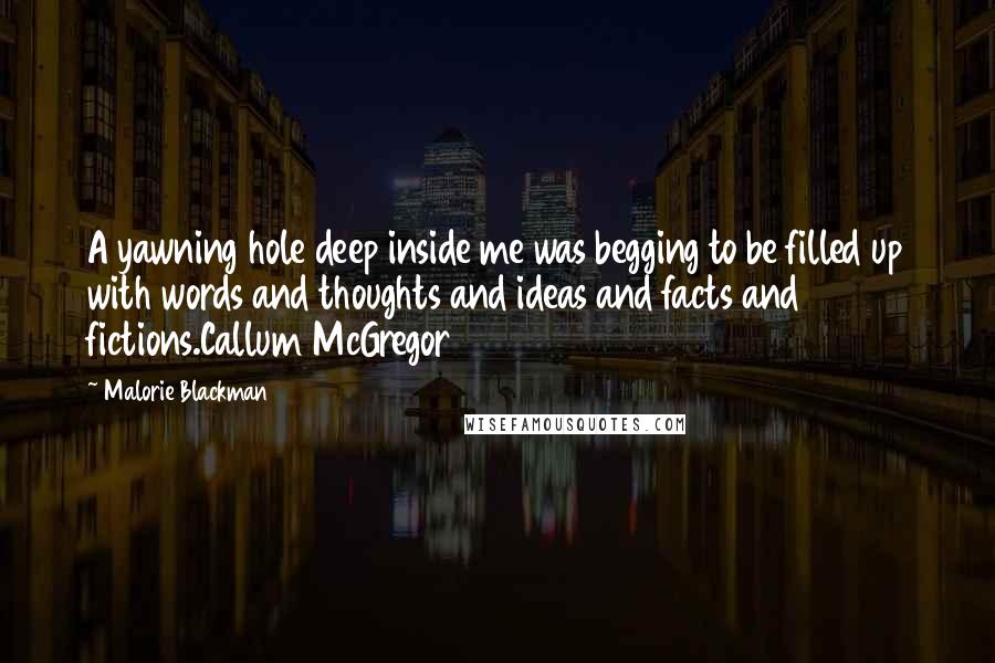 Malorie Blackman Quotes: A yawning hole deep inside me was begging to be filled up with words and thoughts and ideas and facts and fictions.Callum McGregor