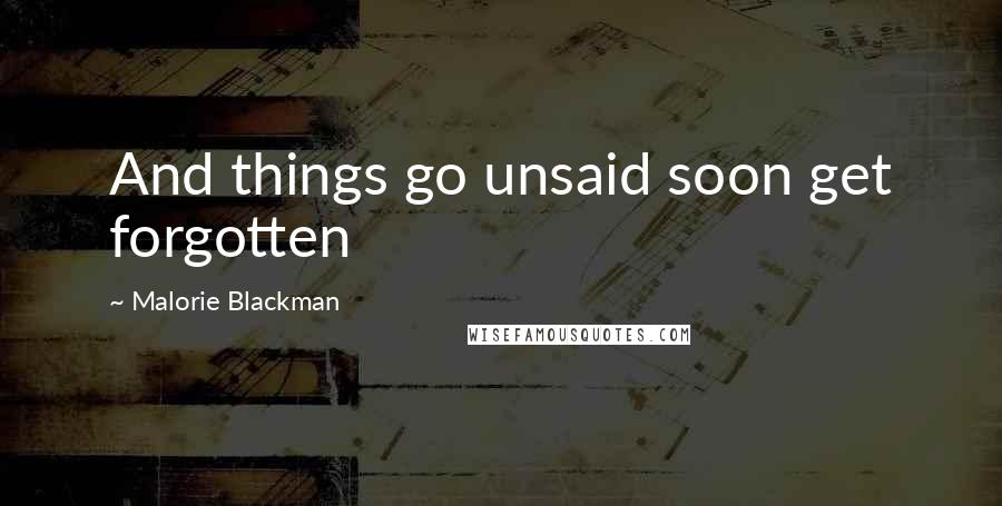 Malorie Blackman Quotes: And things go unsaid soon get forgotten