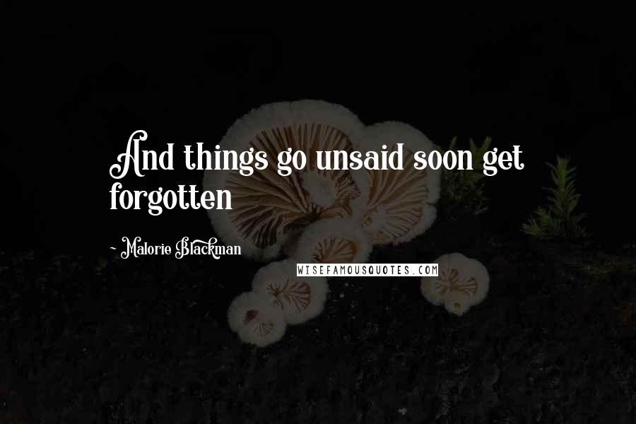 Malorie Blackman Quotes: And things go unsaid soon get forgotten