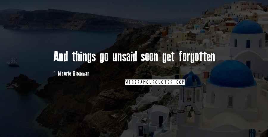 Malorie Blackman Quotes: And things go unsaid soon get forgotten