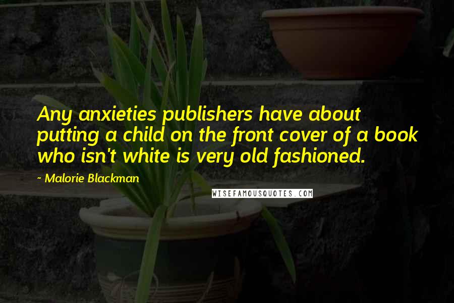 Malorie Blackman Quotes: Any anxieties publishers have about putting a child on the front cover of a book who isn't white is very old fashioned.