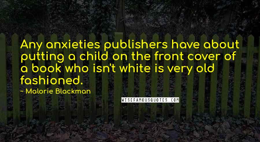 Malorie Blackman Quotes: Any anxieties publishers have about putting a child on the front cover of a book who isn't white is very old fashioned.