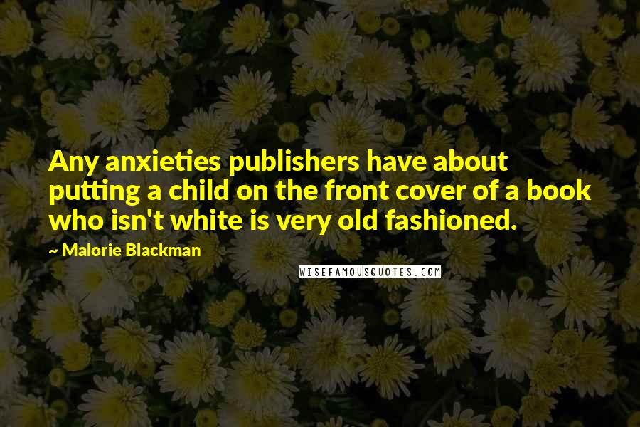 Malorie Blackman Quotes: Any anxieties publishers have about putting a child on the front cover of a book who isn't white is very old fashioned.