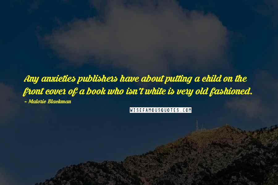 Malorie Blackman Quotes: Any anxieties publishers have about putting a child on the front cover of a book who isn't white is very old fashioned.