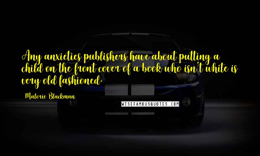 Malorie Blackman Quotes: Any anxieties publishers have about putting a child on the front cover of a book who isn't white is very old fashioned.