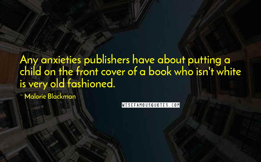 Malorie Blackman Quotes: Any anxieties publishers have about putting a child on the front cover of a book who isn't white is very old fashioned.