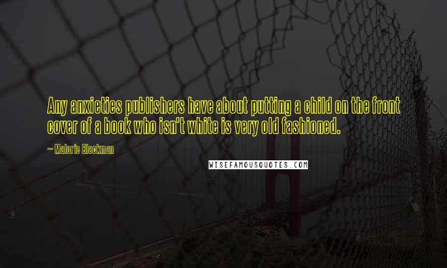 Malorie Blackman Quotes: Any anxieties publishers have about putting a child on the front cover of a book who isn't white is very old fashioned.