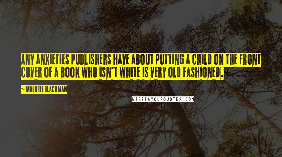 Malorie Blackman Quotes: Any anxieties publishers have about putting a child on the front cover of a book who isn't white is very old fashioned.