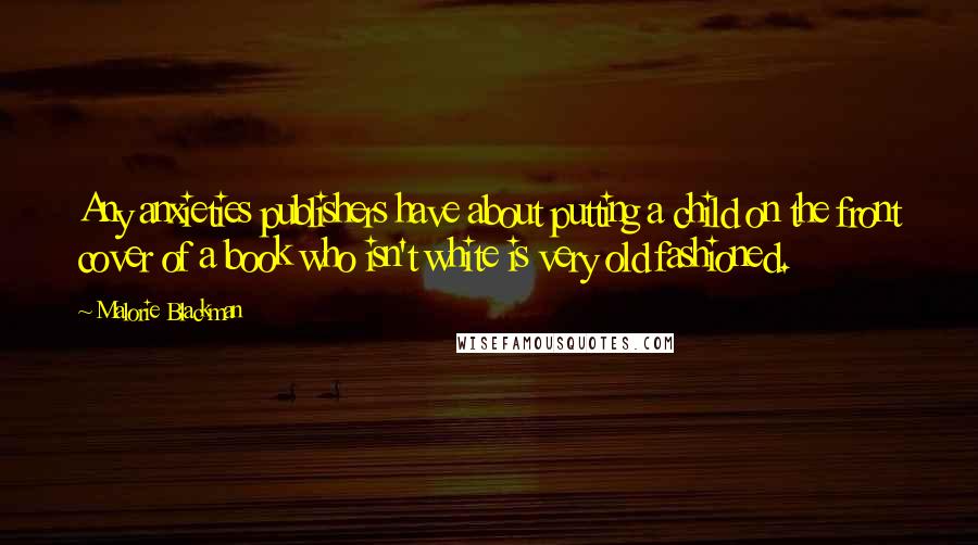 Malorie Blackman Quotes: Any anxieties publishers have about putting a child on the front cover of a book who isn't white is very old fashioned.