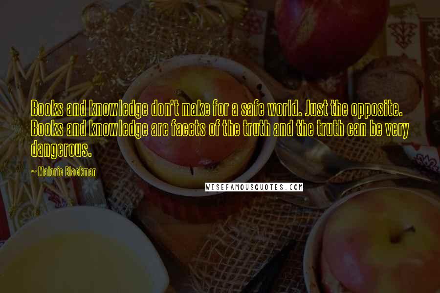 Malorie Blackman Quotes: Books and knowledge don't make for a safe world. Just the opposite. Books and knowledge are facets of the truth and the truth can be very dangerous.