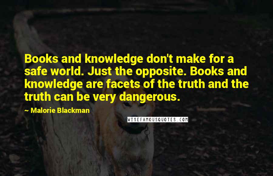 Malorie Blackman Quotes: Books and knowledge don't make for a safe world. Just the opposite. Books and knowledge are facets of the truth and the truth can be very dangerous.