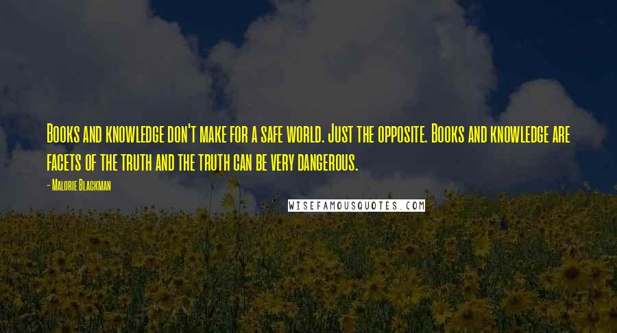 Malorie Blackman Quotes: Books and knowledge don't make for a safe world. Just the opposite. Books and knowledge are facets of the truth and the truth can be very dangerous.