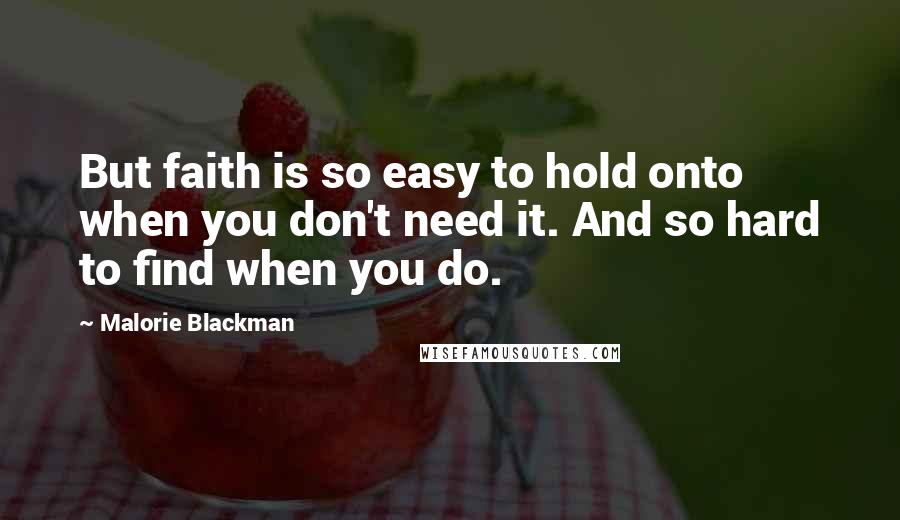 Malorie Blackman Quotes: But faith is so easy to hold onto when you don't need it. And so hard to find when you do.