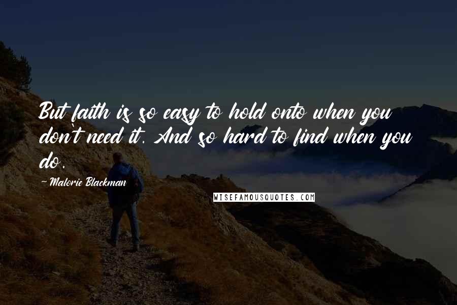 Malorie Blackman Quotes: But faith is so easy to hold onto when you don't need it. And so hard to find when you do.