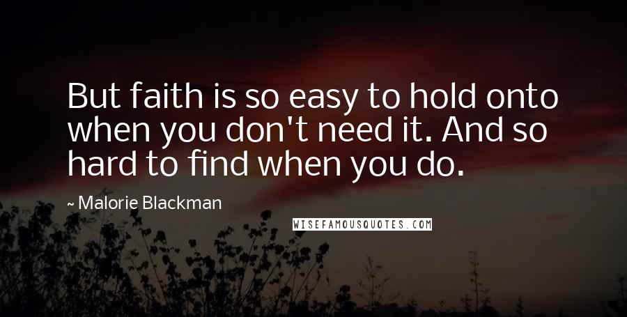 Malorie Blackman Quotes: But faith is so easy to hold onto when you don't need it. And so hard to find when you do.