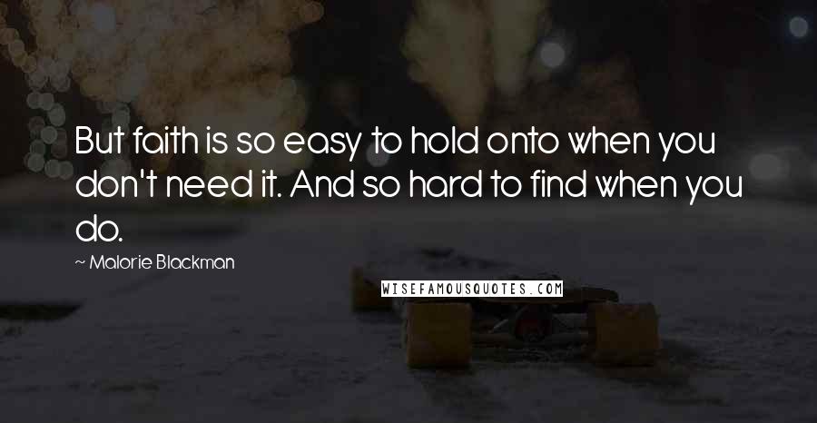 Malorie Blackman Quotes: But faith is so easy to hold onto when you don't need it. And so hard to find when you do.