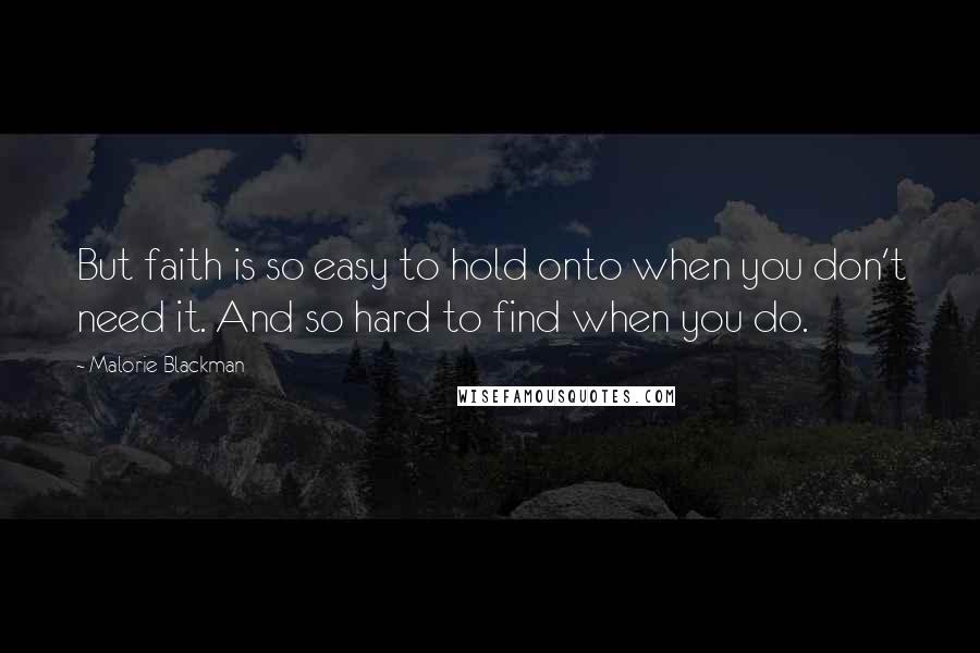 Malorie Blackman Quotes: But faith is so easy to hold onto when you don't need it. And so hard to find when you do.