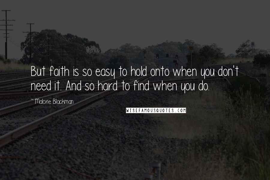 Malorie Blackman Quotes: But faith is so easy to hold onto when you don't need it. And so hard to find when you do.