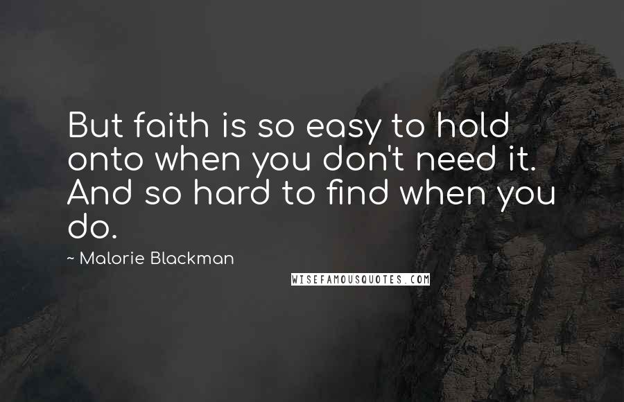 Malorie Blackman Quotes: But faith is so easy to hold onto when you don't need it. And so hard to find when you do.