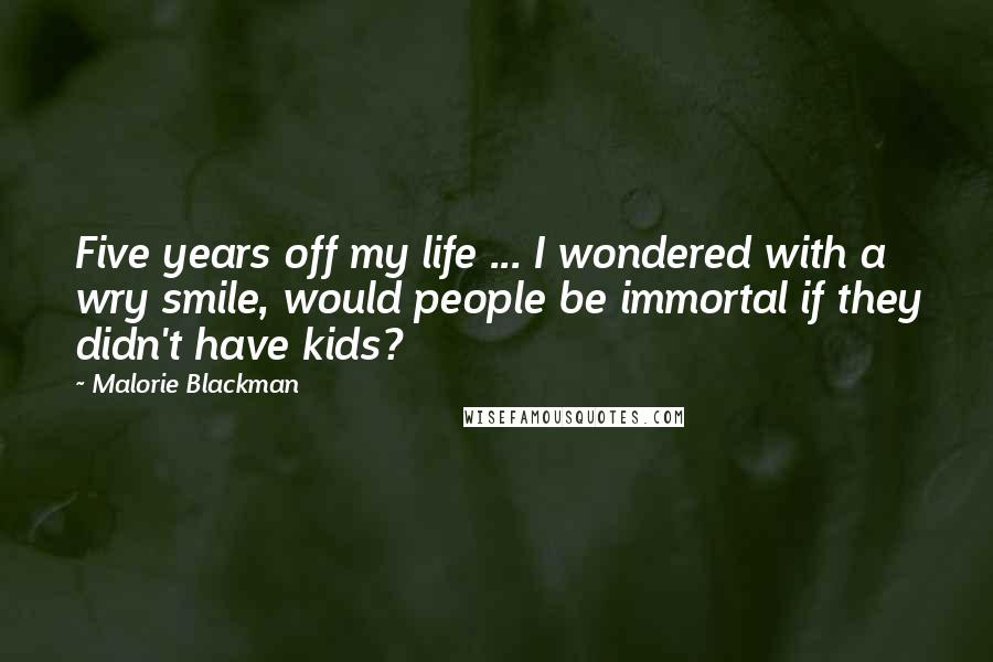 Malorie Blackman Quotes: Five years off my life ... I wondered with a wry smile, would people be immortal if they didn't have kids?