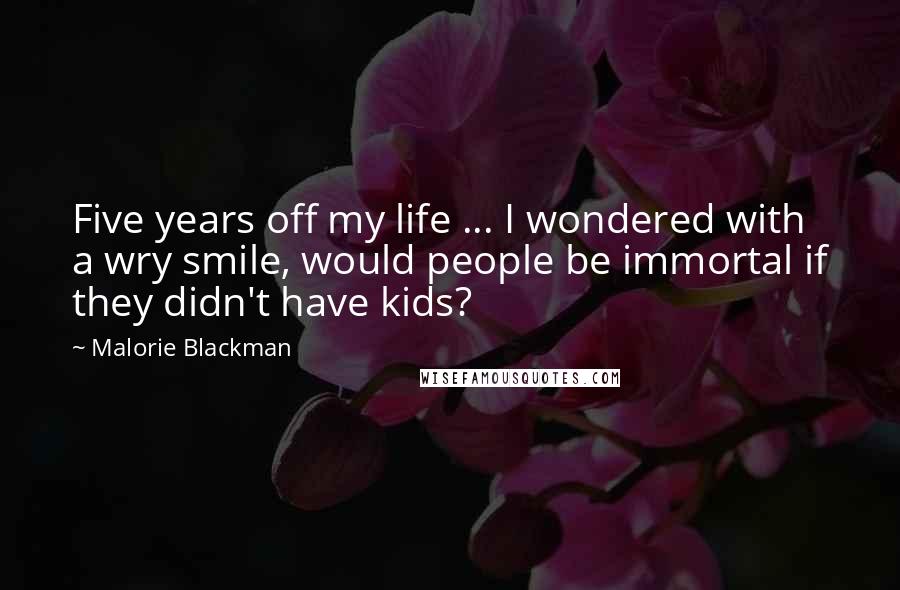 Malorie Blackman Quotes: Five years off my life ... I wondered with a wry smile, would people be immortal if they didn't have kids?