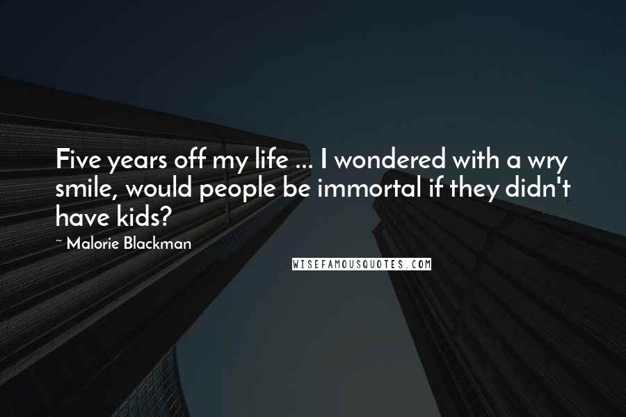 Malorie Blackman Quotes: Five years off my life ... I wondered with a wry smile, would people be immortal if they didn't have kids?