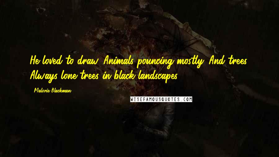 Malorie Blackman Quotes: He loved to draw. Animals pouncing mostly. And trees. Always lone trees in black landscapes.