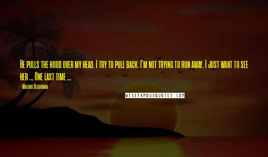 Malorie Blackman Quotes: He pulls the hood over my head. I try to pull back. I'm not trying to run away. I just want to see her ... One last time ...