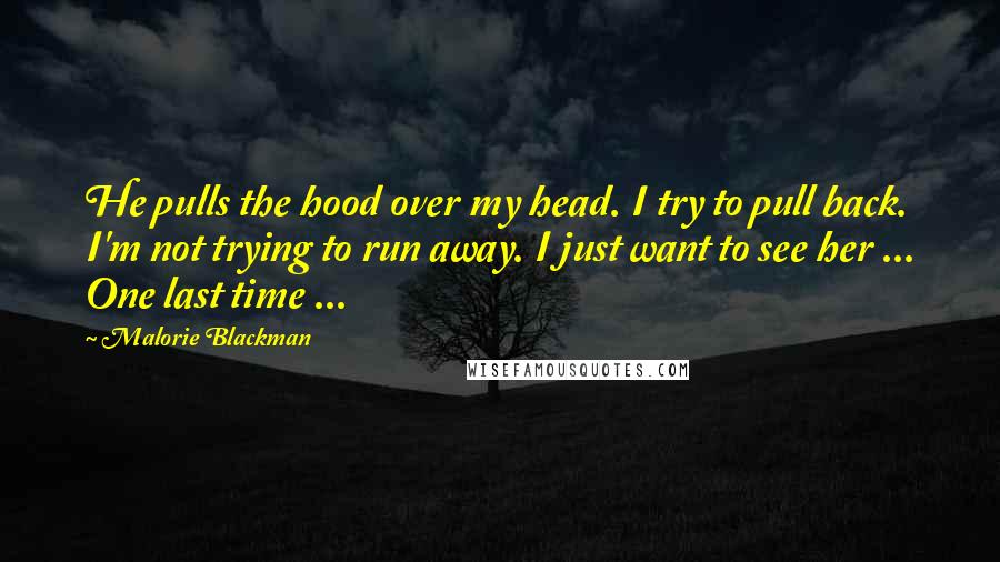Malorie Blackman Quotes: He pulls the hood over my head. I try to pull back. I'm not trying to run away. I just want to see her ... One last time ...
