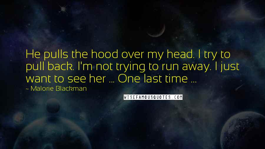 Malorie Blackman Quotes: He pulls the hood over my head. I try to pull back. I'm not trying to run away. I just want to see her ... One last time ...