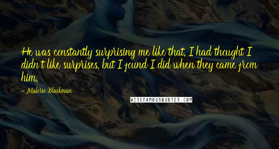 Malorie Blackman Quotes: He was constantly surprising me like that. I had thought I didn't like surprises, but I found I did when they came from him.