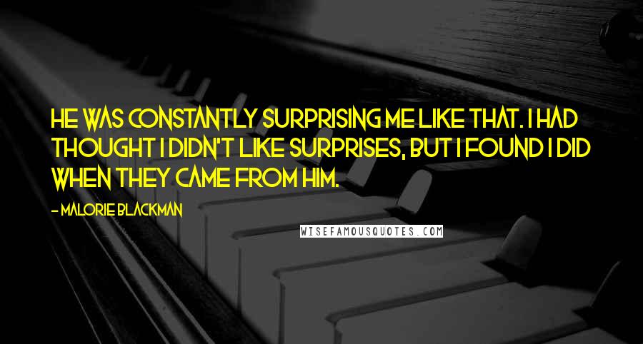 Malorie Blackman Quotes: He was constantly surprising me like that. I had thought I didn't like surprises, but I found I did when they came from him.