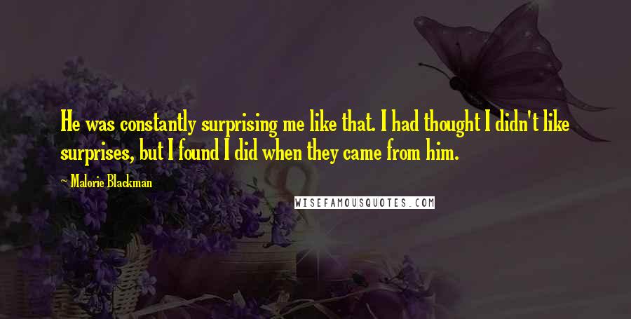 Malorie Blackman Quotes: He was constantly surprising me like that. I had thought I didn't like surprises, but I found I did when they came from him.