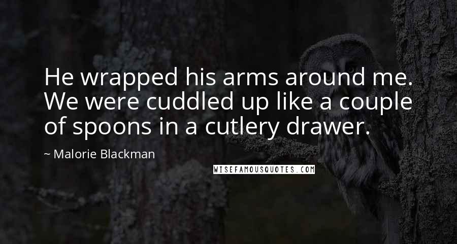 Malorie Blackman Quotes: He wrapped his arms around me. We were cuddled up like a couple of spoons in a cutlery drawer.