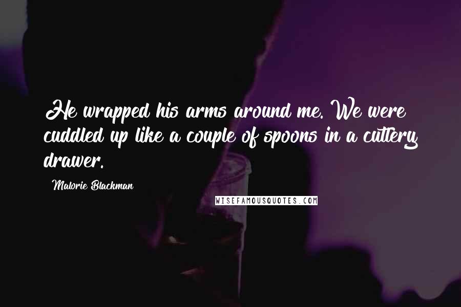 Malorie Blackman Quotes: He wrapped his arms around me. We were cuddled up like a couple of spoons in a cutlery drawer.