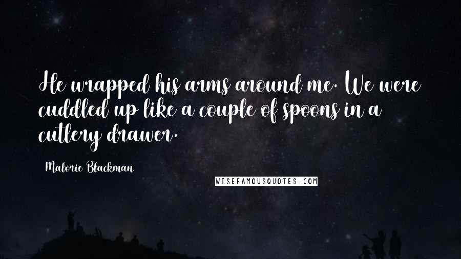 Malorie Blackman Quotes: He wrapped his arms around me. We were cuddled up like a couple of spoons in a cutlery drawer.